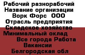 Рабочий-разнорабочий › Название организации ­ Ворк Форс, ООО › Отрасль предприятия ­ Складское хозяйство › Минимальный оклад ­ 32 000 - Все города Работа » Вакансии   . Белгородская обл.